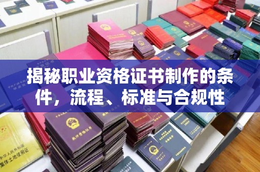 惠济揭秘职业资格证书制作的条件，流程、标准与合规性